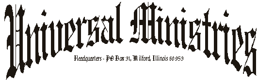 Universal Ministries, Headquarters PO Box 31, Milford, Illinois 60953